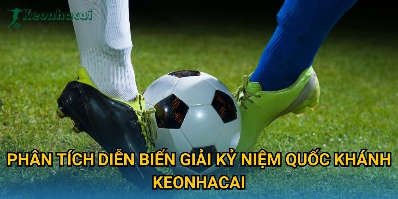 Phân tích diễn biến Giải kỷ niệm Quốc khánh Keonhacai Phân tích diễn biến Giải kỷ niệm Quốc khánh Keonhacai