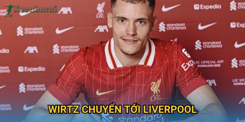 Wirtz chuyển tới Liverpool Keonhacai – Bản hợp đồng đắt giá mùa hè 2025