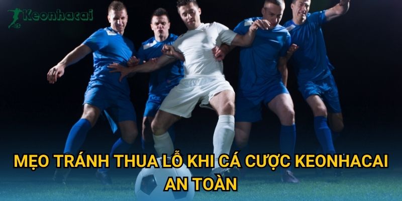 Mẹo tránh thua lỗ khi cá cược Keonhacai an toàn