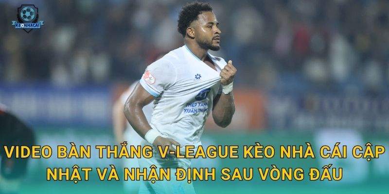 Video bàn thắng V-League tuần này – Những siêu phẩm đáng xem nhất qua góc nhìn Kèo nhà cái 2 Video bàn thắng V-League Kèo nhà cái cập nhật và nhận định sau vòng đấu