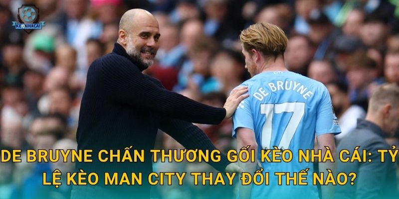 De Bruyne chấn thương gối Kèo nhà cái: Tỷ lệ kèo Man City thay đổi thế nào?