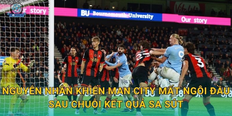 Nguyên nhân khiến Man City mất ngôi đầu sau chuỗi kết quả sa sút