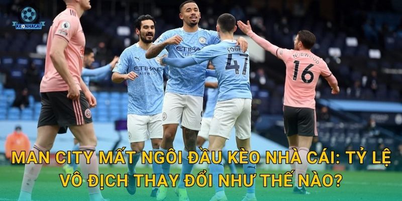 Man City mất ngôi đầu Kèo nhà cái: Tỷ lệ vô địch thay đổi như thế nào?