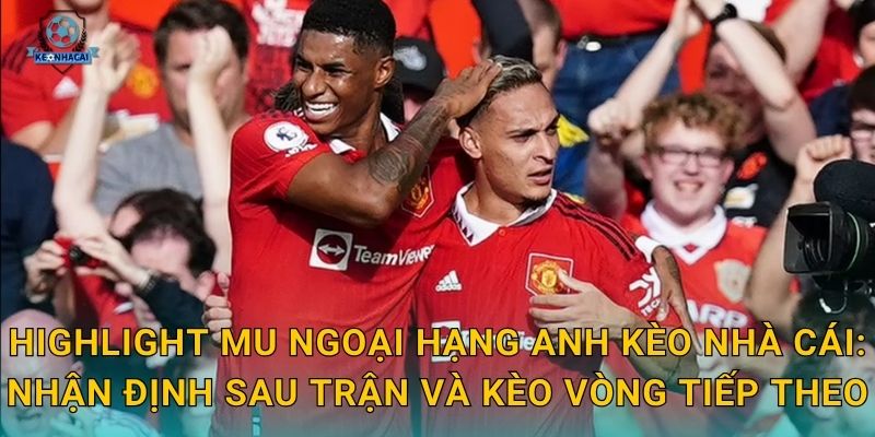 Highlight MU Ngoại hạng Anh vòng mới nhất – Những pha bóng hay nhất qua góc nhìn Kèo nhà cái 2 Highlight MU Ngoại hạng Anh Kèo nhà cái: Nhận định sau trận và kèo vòng tiếp theo