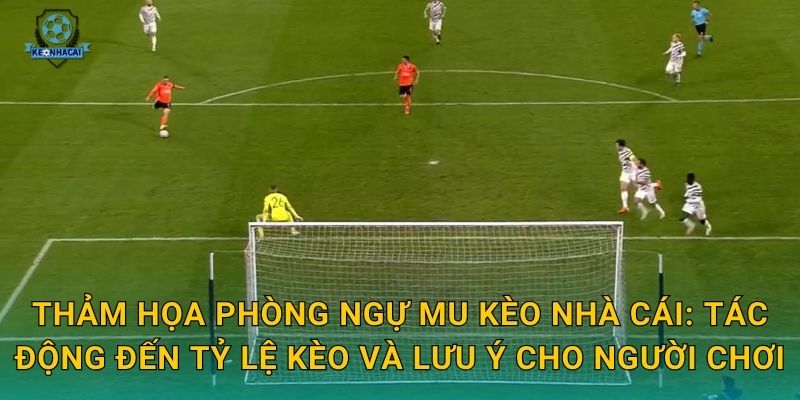 Thảm họa phòng ngự MU phơi bày điểm yếu chết người – Kèo nhà cái cảnh báo rủi ro cược 2 Thảm họa phòng ngự MU Kèo nhà cái: Tác động đến tỷ lệ kèo và lưu ý cho người chơi