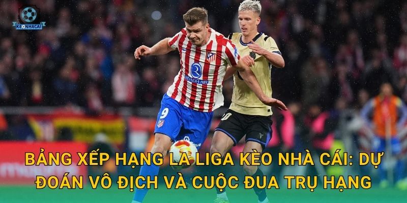 Bảng xếp hạng La Liga mới nhất cập nhật – Kèo nhà cái phân tích cuộc đua ngôi đầu 2 Bảng xếp hạng La Liga Kèo nhà cái: Dự đoán vô địch và cuộc đua trụ hạng